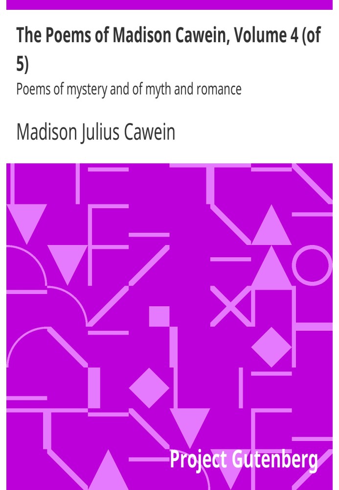 The Poems of Madison Cawein, Volume 4 (of 5) Poems of mystery and of myth and romance