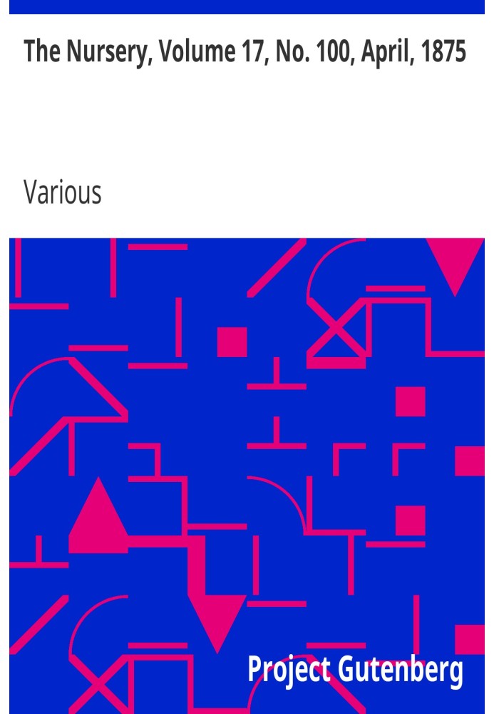 The Nursery, Volume 17, No. 100, April, 1875 A Monthly Magazine for Youngest Readers