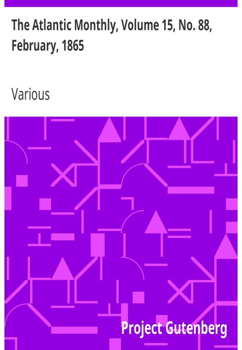 The Atlantic Monthly, Volume 15, No. 88, February, 1865 A Magazine of Literature, Art, and Politics