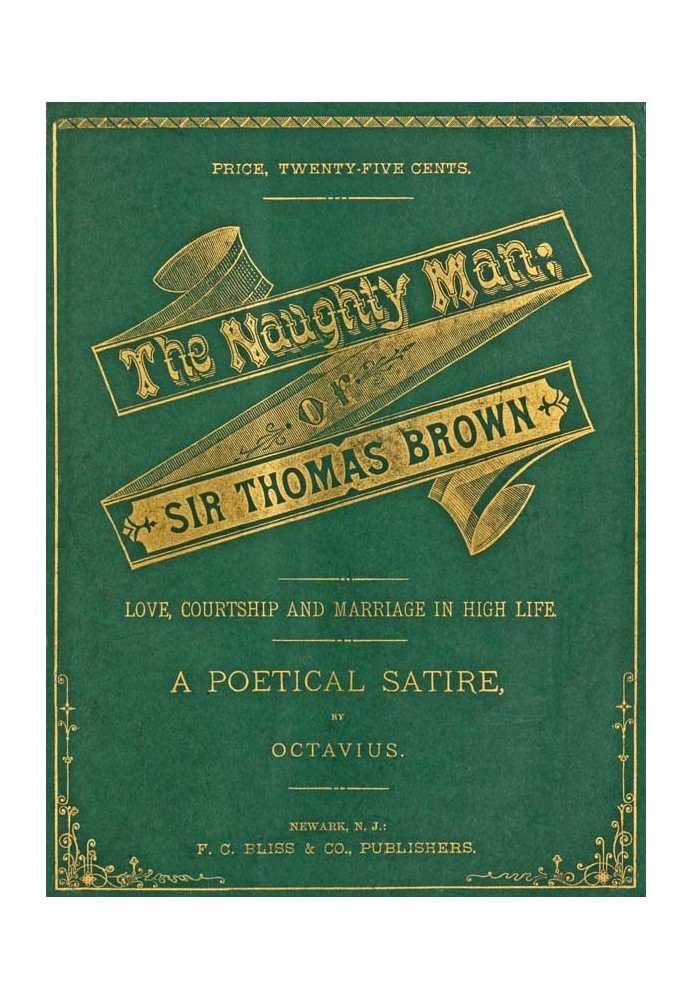 The Naughty Man; or, Sir Thomas Brown Love, Courtship and Marriage in High Life. A Poetical Satire