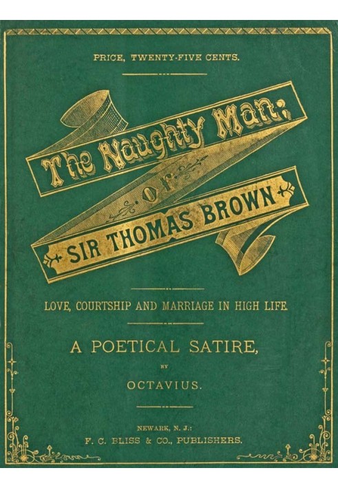 The Naughty Man; or, Sir Thomas Brown Love, Courtship and Marriage in High Life. A Poetical Satire