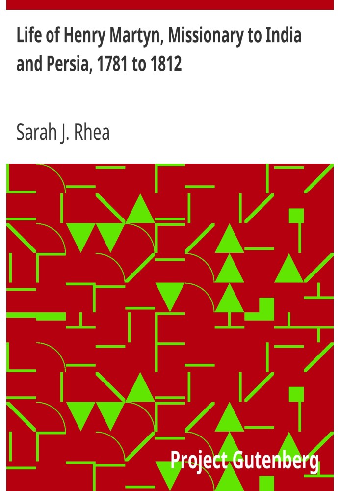 Life of Henry Martyn, Missionary to India and Persia, 1781 to 1812