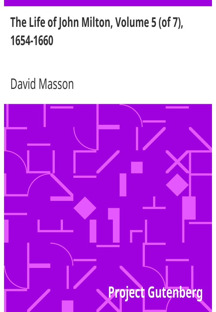 Жизнь Джона Мильтона, том 5 (из 7), 1654–1660 гг., Рассказанная в связи с политической, церковной и литературной историей его вр