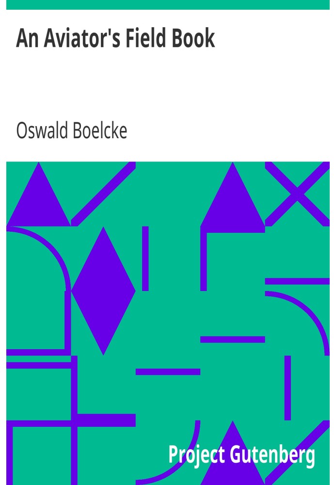 An Aviator's Field Book Being the field reports of Oswald Bölcke, from August 1, 1914 to October 28, 1916