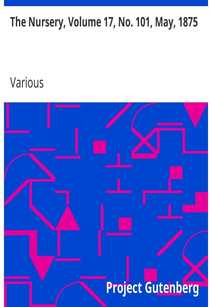 The Nursery, Volume 17, No. 101, May, 1875 A Monthly Magazine for Youngest Readers