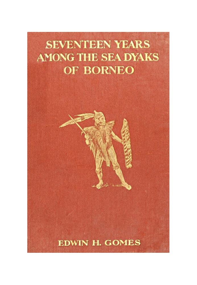 Seventeen Years Among the Sea Dyaks of Borneo A Record of Intimate Association with the Natives of the Bornean Jungles