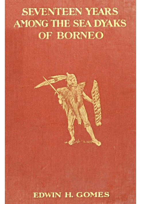 Seventeen Years Among the Sea Dyaks of Borneo A Record of Intimate Association with the Natives of the Bornean Jungles