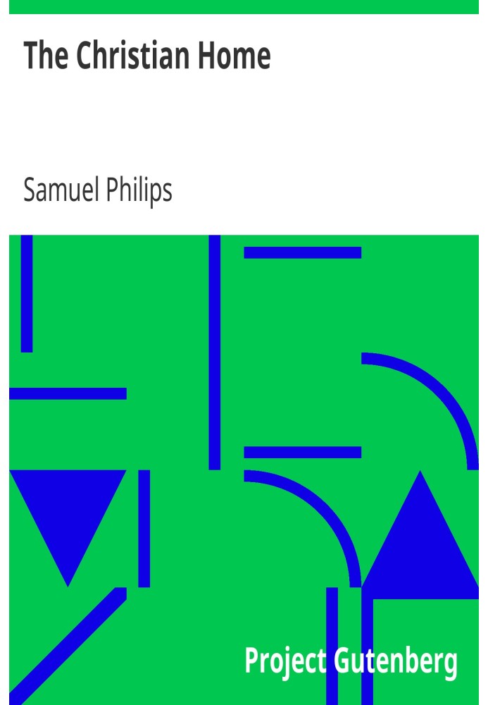 The Christian Home As it is in the Sphere of Nature and the Church; Showing the Mission, Duties, Influences, Habits, and Respons