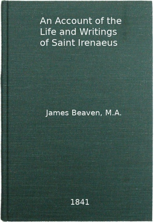 An Account of the Life and Writings of S. Irenæus, Bishop of Lyons and Martyr Intended to Illustrate the Doctrine, Discipline, P