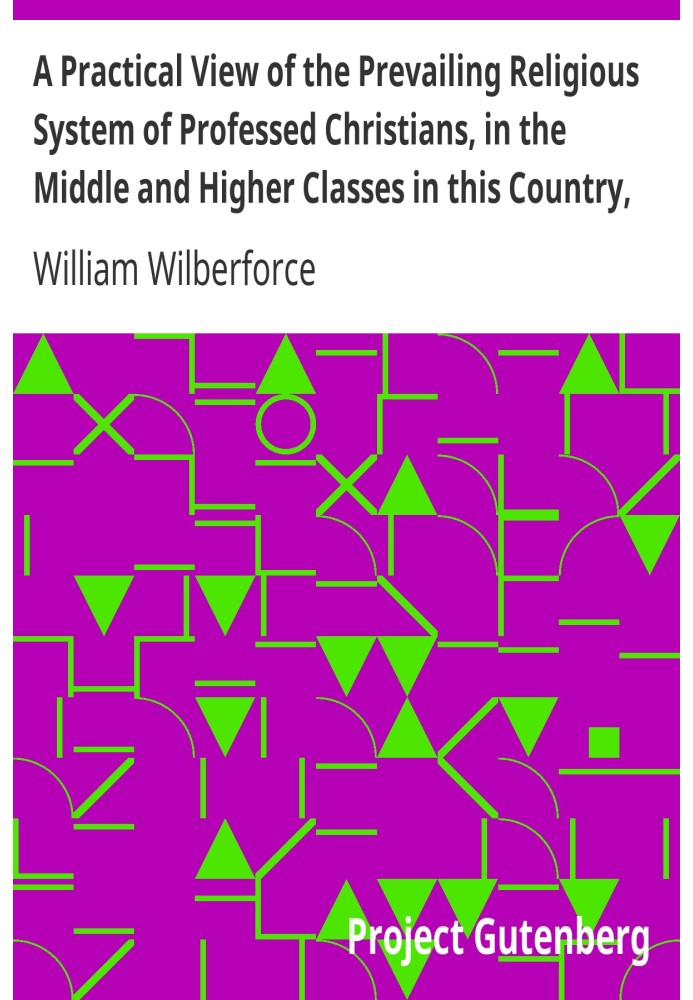 A Practical View of the Prevailing Religious System of Professed Christians, in the Middle and Higher Classes in this Country, C