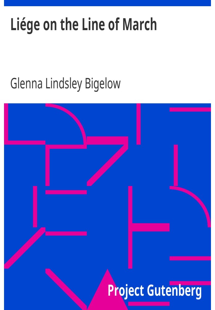 Liége on the Line of March An American Girl's Experiences When the Germans Came Through Belgium