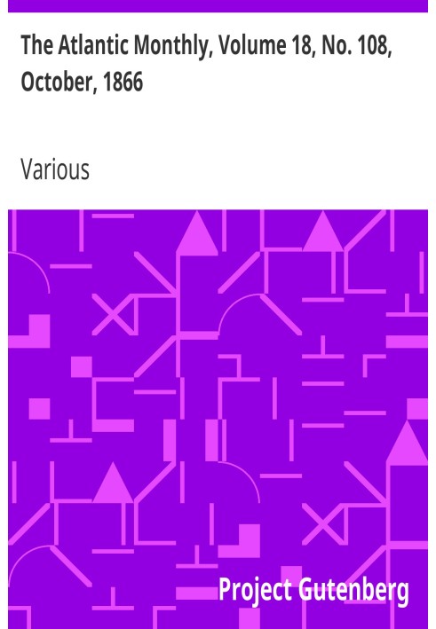 The Atlantic Monthly, Volume 18, No. 108, October, 1866 A Magazine of Literature, Science, Art, and Politics