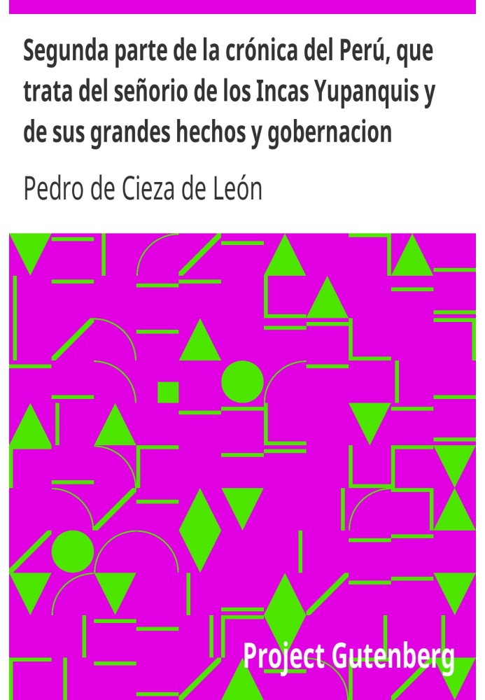 Second part of the chronicle of Peru, which deals with the dominion of the Yupanqui Incas and their great deeds and governance.