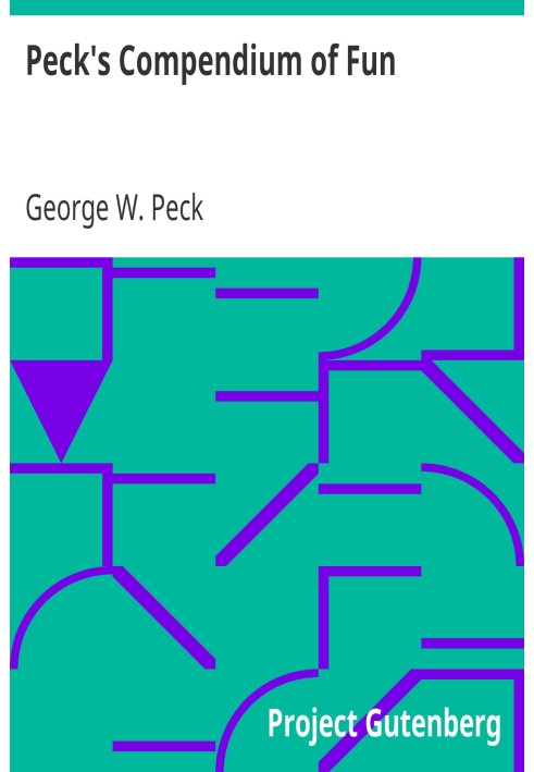 Peck's Compendium of Fun Comprising the Choicest Gems of Wit, Humor, Sarcasm and Pathos of America's Favorite Humorist