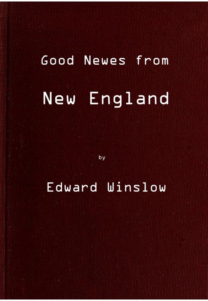 Хорошие новости из Новой Англии, или правдивое сообщение о весьма примечательных событиях на плантации Плимот в Новой Англии.