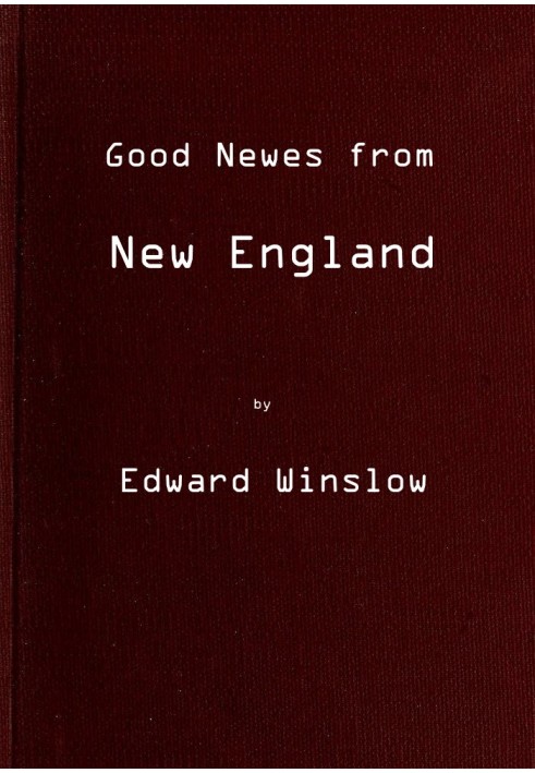 Хорошие новости из Новой Англии, или правдивое сообщение о весьма примечательных событиях на плантации Плимот в Новой Англии.