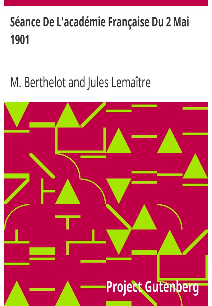 Session of the French Academy of May 2, 1901 Reception Speech by Mr. Berthelot; Response from Mr. Jules Lemaître