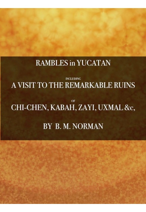 Rambles in Yucatan; or, Notes of Travel Through the Peninsula Including a Visit to the Remarkable Ruins of Chi-Chen, Kabah, Zayi