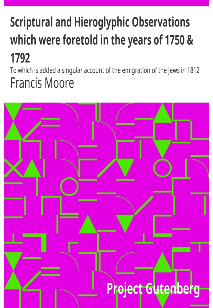 Scriptural and Hieroglyphic Observations which were foretold in the years of 1750 & 1792 To which is added a singular account of