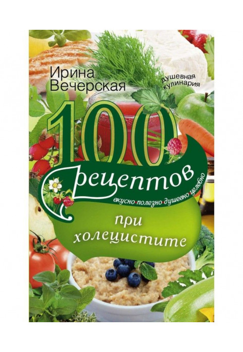 100 рецептов при холецистите. Вкусно, полезно, душевно, целебно