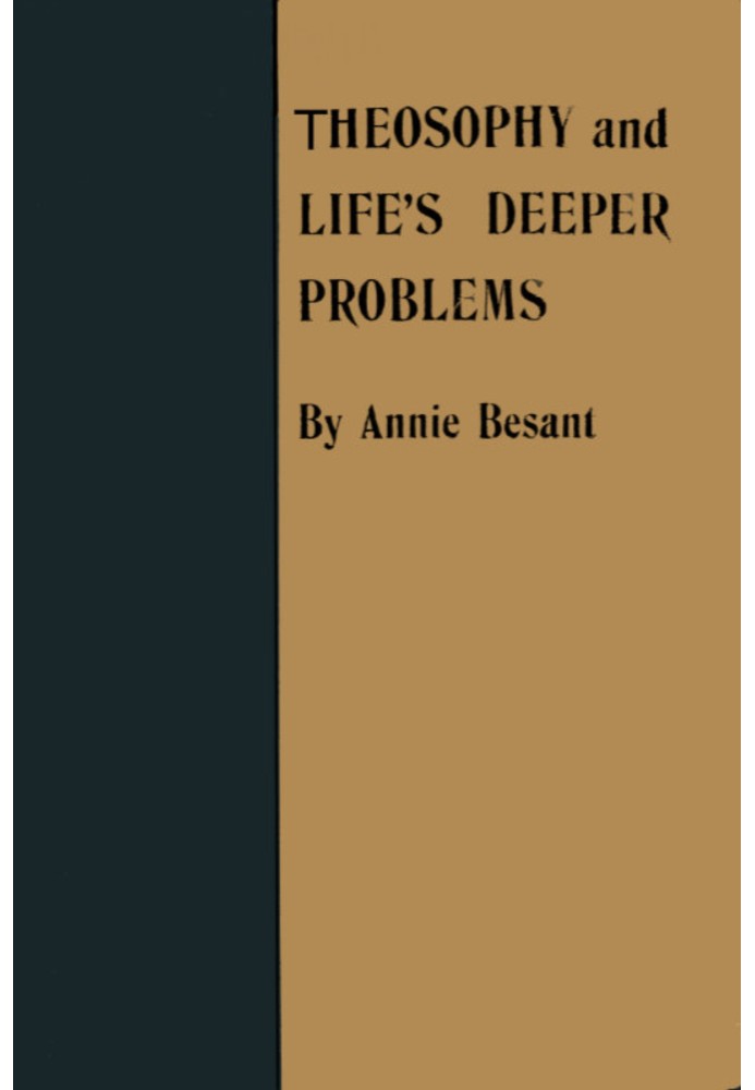 Theosophy and Life's Deeper Problems Being the Four Convention Lectures Delivered in Bombay at the Fortieth Anniversary of the T