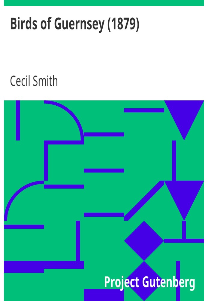 Birds of Guernsey (1879) And the Neighbouring Islands: Alderney, Sark, Jethou, Herm; Being a Small Contribution to the Ornitholo