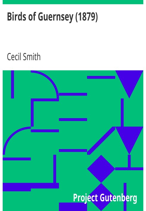 Birds of Guernsey (1879) And the Neighbouring Islands: Alderney, Sark, Jethou, Herm; Being a Small Contribution to the Ornitholo