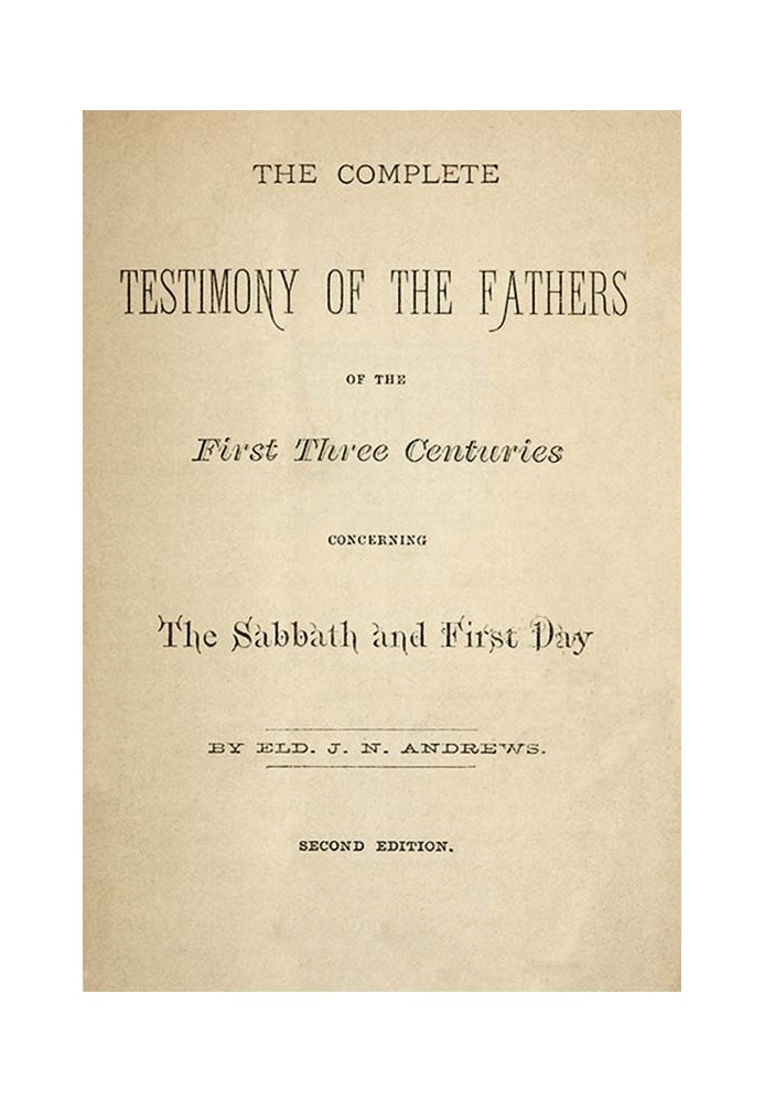 The Complete Testimony of the Fathers of the First Three Centuries Concerning the Sabbath and First Day