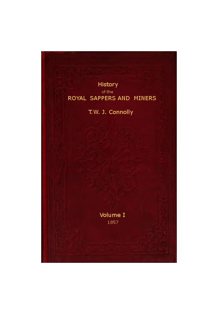 History of the Royal Sappers and Miners, Volume 1 (of 2) From the Formation of the Corps in March 1712 to the date when its desi