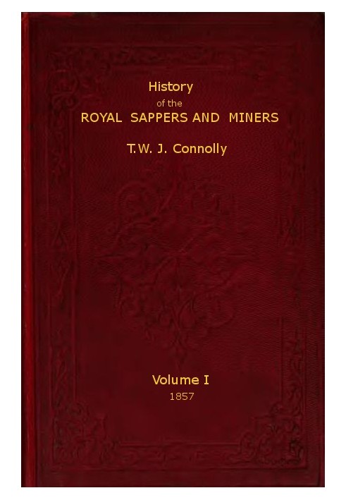 History of the Royal Sappers and Miners, Volume 1 (of 2) From the Formation of the Corps in March 1712 to the date when its desi