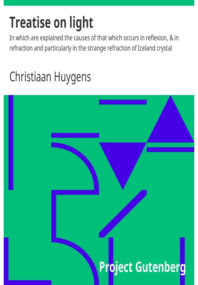 Treatise on light : $b In which are explained the causes of that which occurs in reflexion, & in refraction and particularly in 