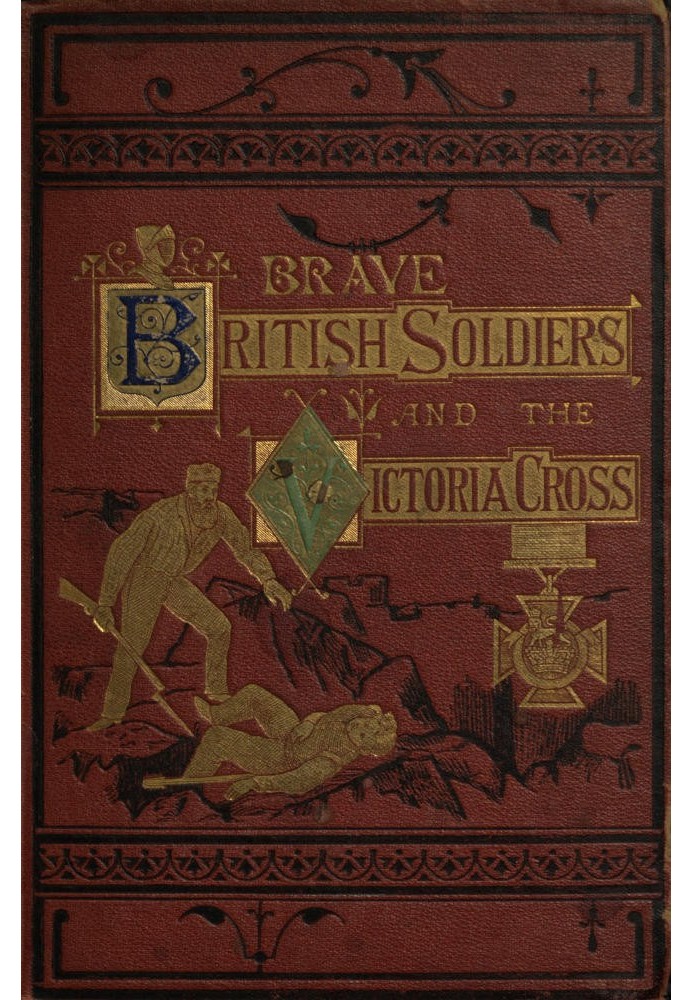 Brave British soldiers and the Victoria Cross a general account of the  regiments and men of the British Army, and stories of th