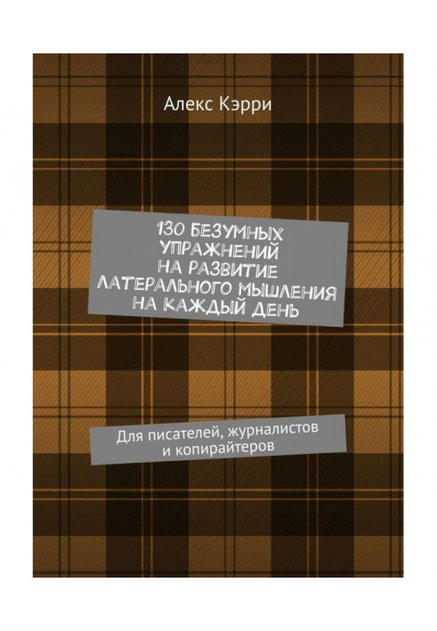 130 reckless exercises on development of the латерального thinking on every day. For writers, journalists and copywriters