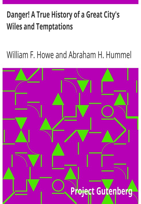 Danger! A True History of a Great City's Wiles and Temptations The Veil Lifted, and Light Thrown on Crime and its Causes, and Cr