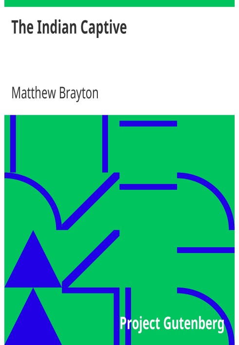 The Indian Captive A narrative of the adventures and sufferings of Matthew Brayton in his thirty-four years of captivity among t