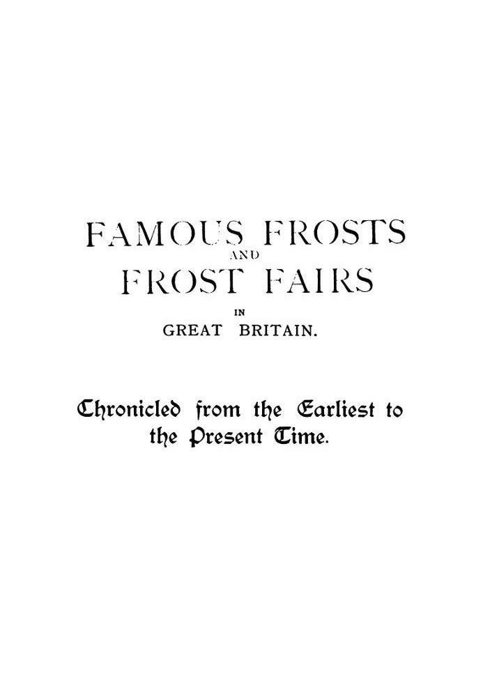 Famous Frosts and Frost Fairs in Great Britain Chronicled from the Earliest to the Present Time