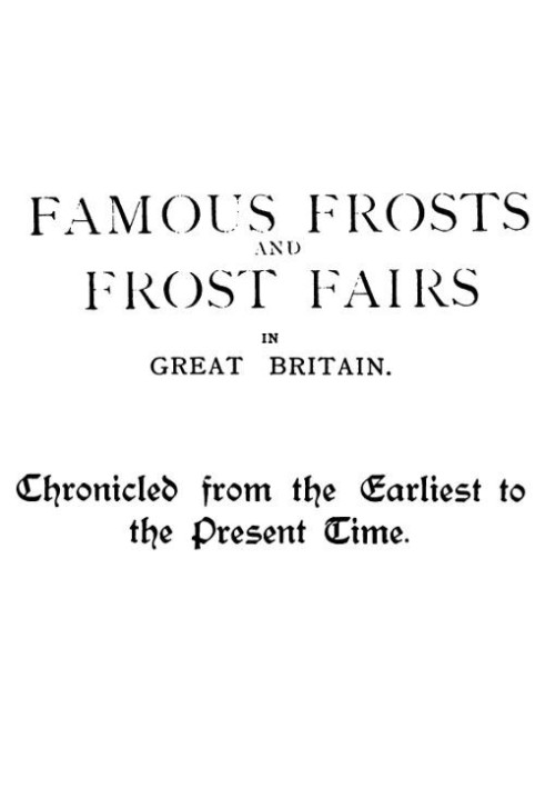 Famous Frosts and Frost Fairs in Great Britain Chronicled from the Earliest to the Present Time