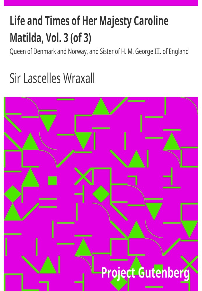 Life and Times of Her Majesty Caroline Matilda, Vol. 3 (of 3) Queen of Denmark and Norway, and Sister of H. M. George III. of En