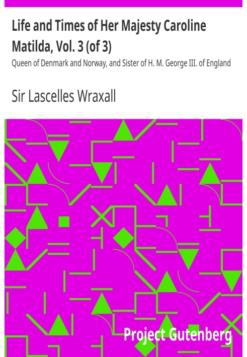 Life and Times of Her Majesty Caroline Matilda, Vol. 3 (of 3) Queen of Denmark and Norway, and Sister of H. M. George III. of En