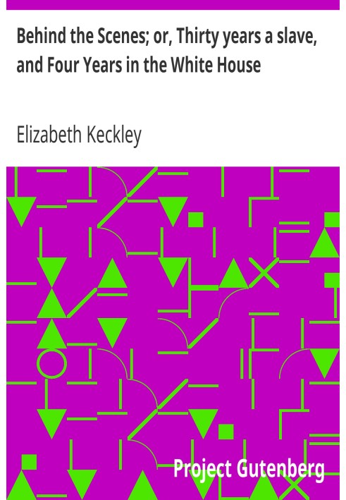 Behind the Scenes; or, Thirty years a slave, and Four Years in the White House
