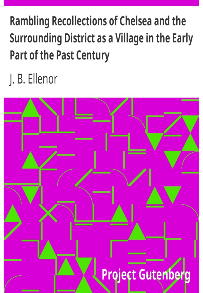 Rambling Recollections of Chelsea and the Surrounding District as a Village in the Early Part of the Past Century By an Old Inha