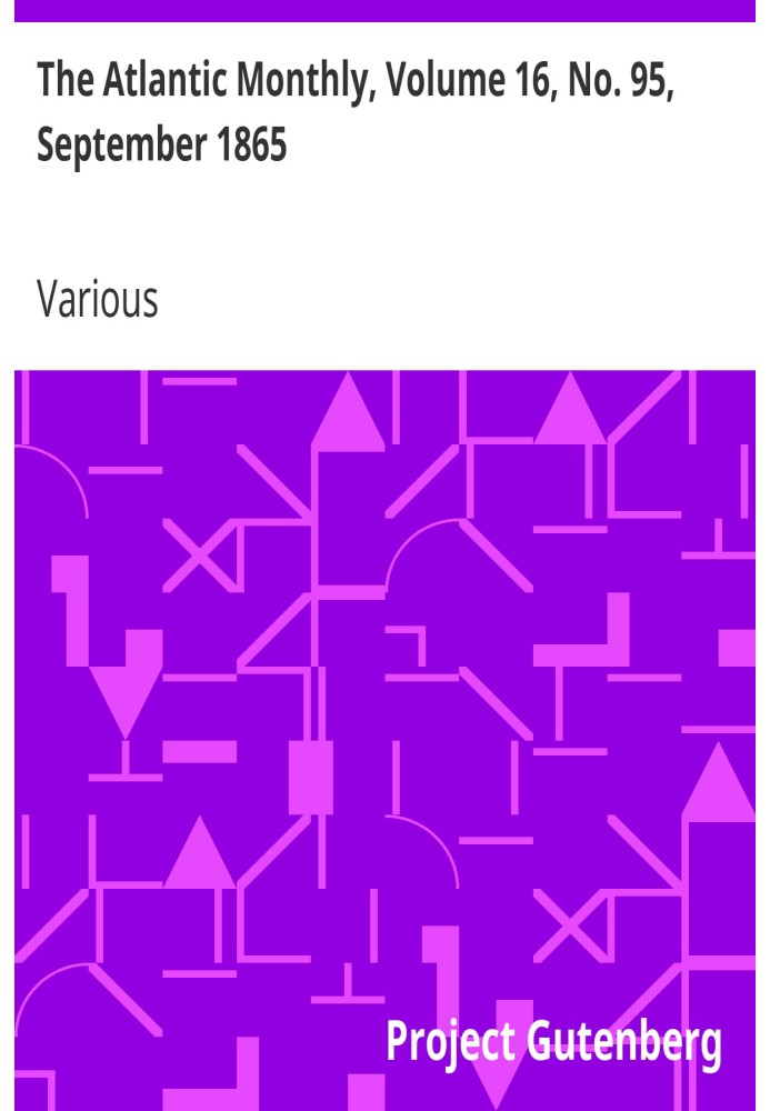 The Atlantic Monthly, Volume 16, No. 95, September 1865 A Magazine of Literature, Art, and Politics