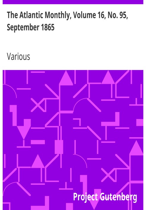 The Atlantic Monthly, Volume 16, No. 95, September 1865 A Magazine of Literature, Art, and Politics