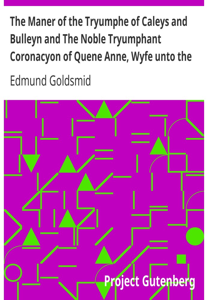 The Maner of the Tryumphe of Caleys and Bulleyn and The Noble Tryumphant Coronacyon of Quene Anne, Wyfe unto the Most Noble Kyng