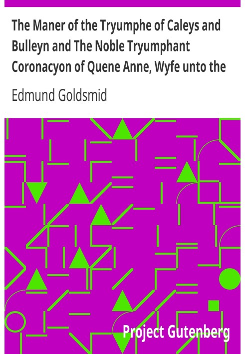 The Maner of the Tryumphe of Caleys and Bulleyn and The Noble Tryumphant Coronacyon of Quene Anne, Wyfe unto the Most Noble Kyng