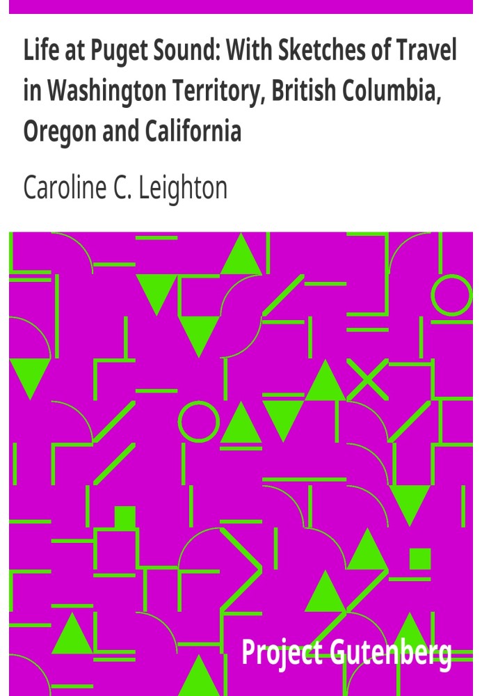 Life at Puget Sound: With Sketches of Travel in Washington Territory, British Columbia, Oregon and California