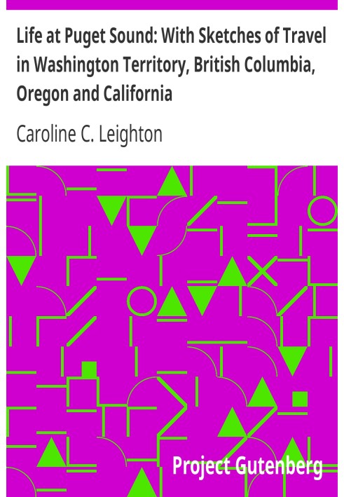 Life at Puget Sound: With Sketches of Travel in Washington Territory, British Columbia, Oregon and California