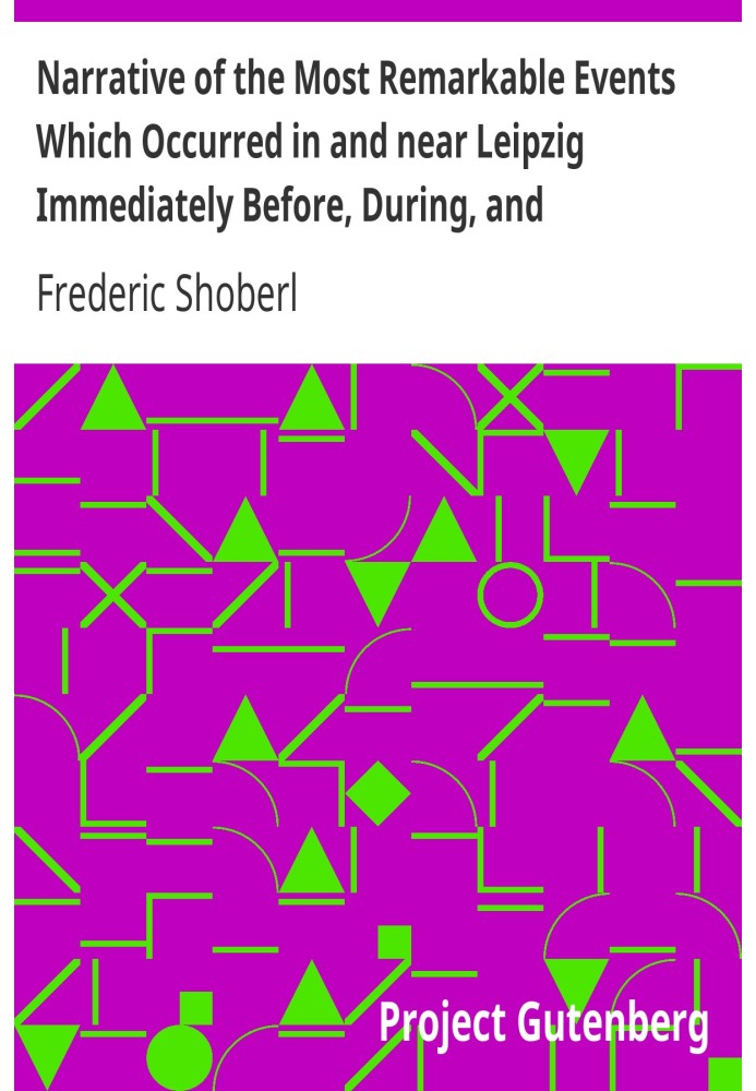 Narrative of the Most Remarkable Events Which Occurred in and near Leipzig Immediately Before, During, and Subsequent to, the Sa