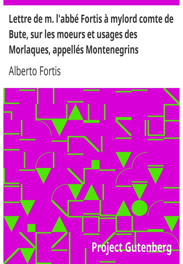 Letter from mr. Abbot Fortis to my Lord Count of Bute, on the morals and customs of the Morlaques, called Montenegrins