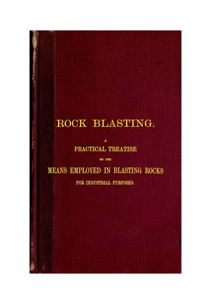 Rock Blasting A Practical Treatise on the Means Employed in Blasting Rocks for Industrial Purposes